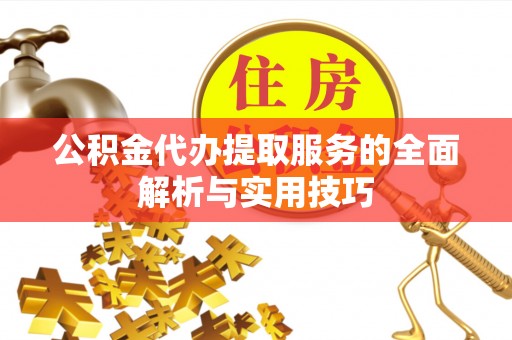 临沭公积金代办提取服务的全面解析与实用技巧