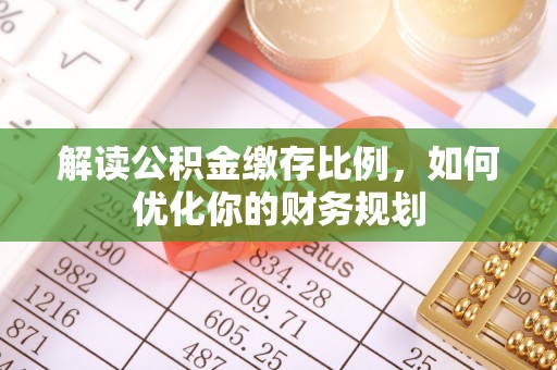 临沭解读公积金缴存比例，如何优化你的财务规划