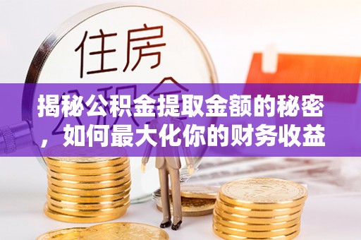 临沭揭秘公积金提取金额的秘密，如何最大化你的财务收益