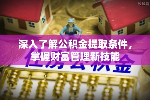 临沭深入了解公积金提取条件，掌握财富管理新技能