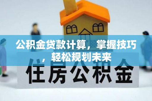 临沭公积金贷款计算，掌握技巧，轻松规划未来