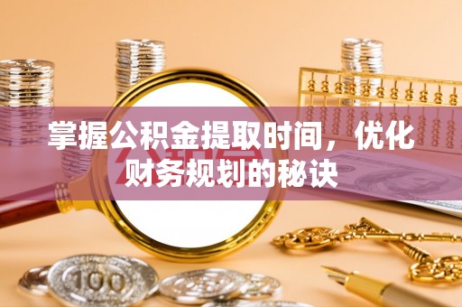 临沭掌握公积金提取时间，优化财务规划的秘诀