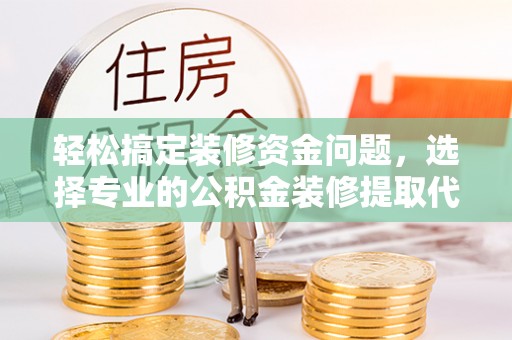 临沭轻松搞定装修资金问题，选择专业的公积金装修提取代办服务