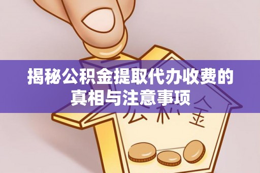 临沭揭秘公积金提取代办收费的真相与注意事项