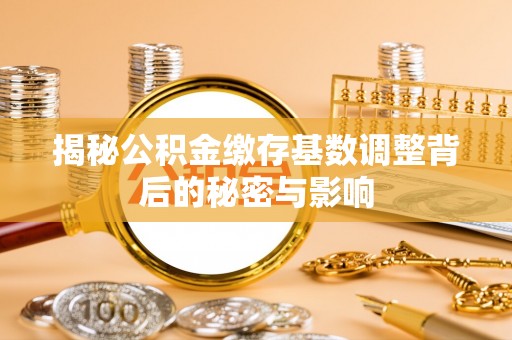 临沭揭秘公积金缴存基数调整背后的秘密与影响