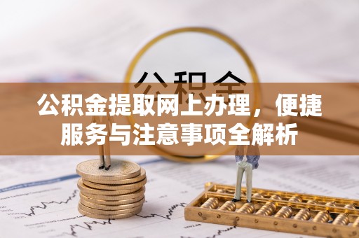 临沭公积金提取网上办理，便捷服务与注意事项全解析
