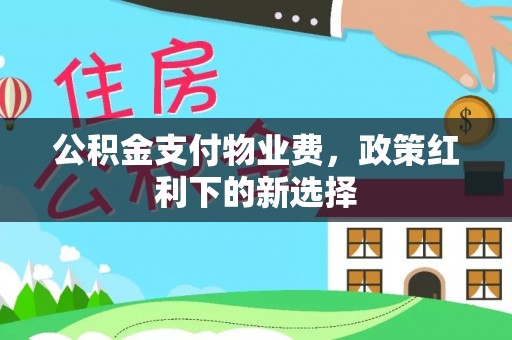 临沭公积金支付物业费，政策红利下的新选择