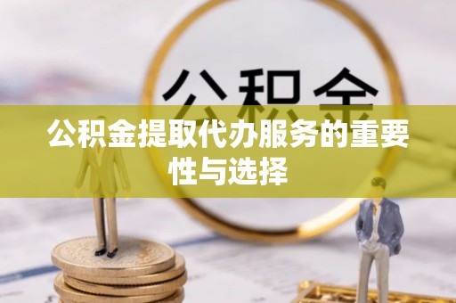 临沭公积金提取代办服务的重要性与选择