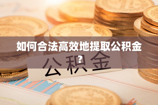 临沭如何合法高效地提取公积金？